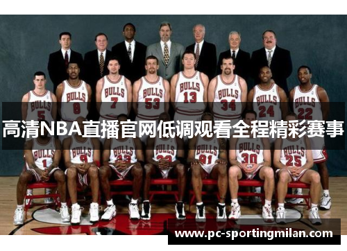 高清NBA直播官网低调观看全程精彩赛事