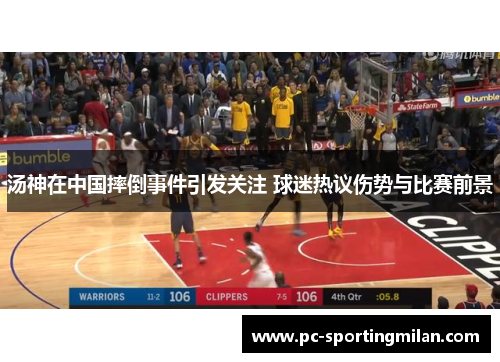 汤神在中国摔倒事件引发关注 球迷热议伤势与比赛前景